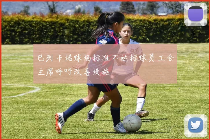 巴列卡诺球场标准不达标球员工会主席呼吁改善设施