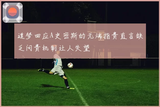 追梦回应A史密斯的无端指责直言缺乏问责机制让人失望