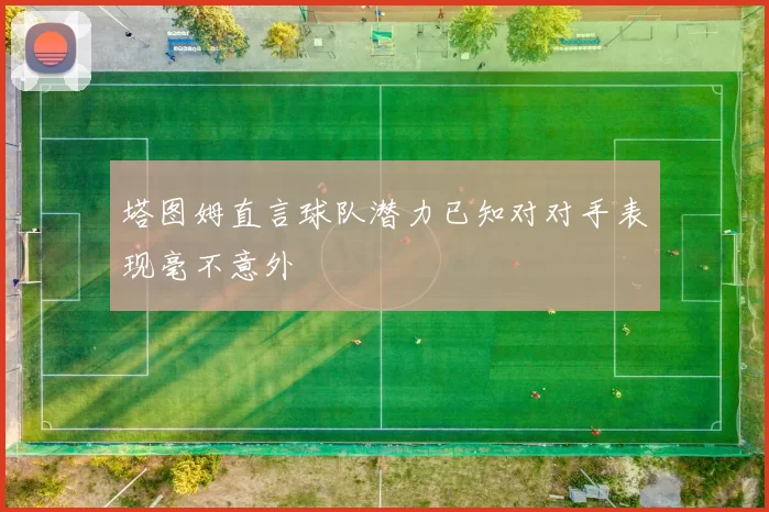 塔图姆直言球队潜力已知对对手表现毫不意外