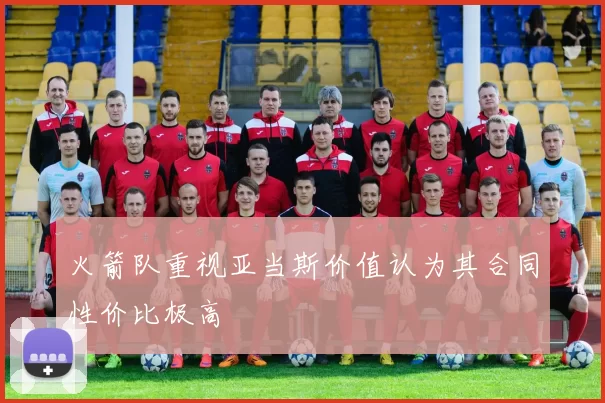 火箭队重视亚当斯价值认为其合同性价比极高