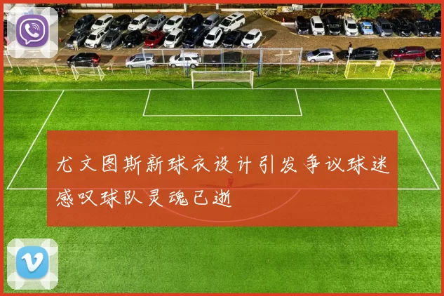 尤文图斯新球衣设计引发争议球迷感叹球队灵魂已逝