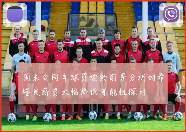 国米合同年球员续约前景分析姆希塔良薪资大幅降低可能性探讨