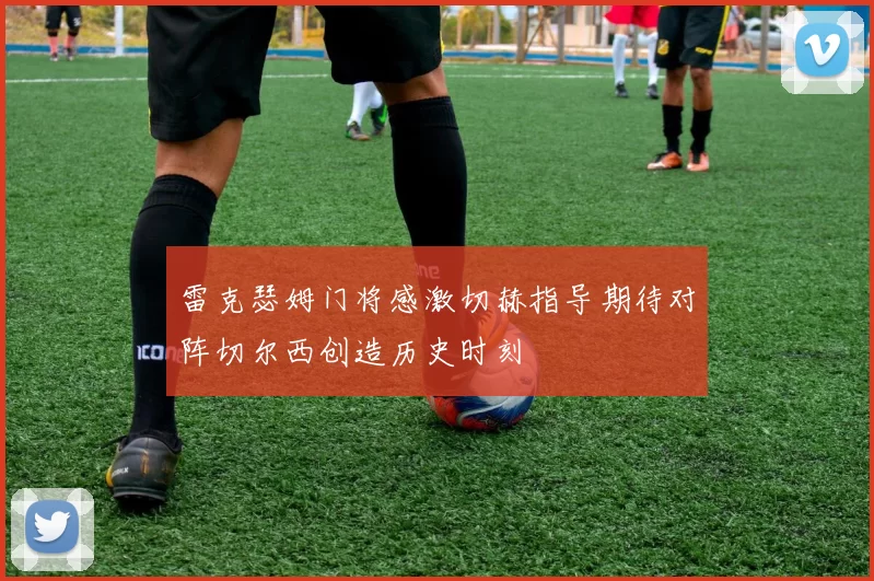 雷克瑟姆门将感激切赫指导期待对阵切尔西创造历史时刻
