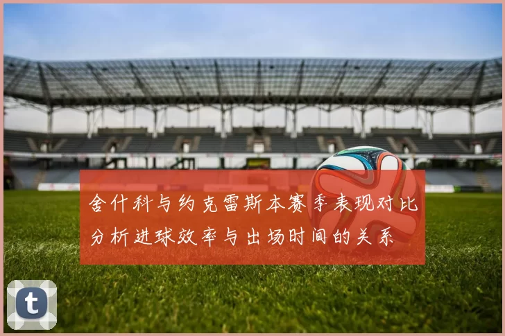 舍什科与约克雷斯本赛季表现对比分析进球效率与出场时间的关系