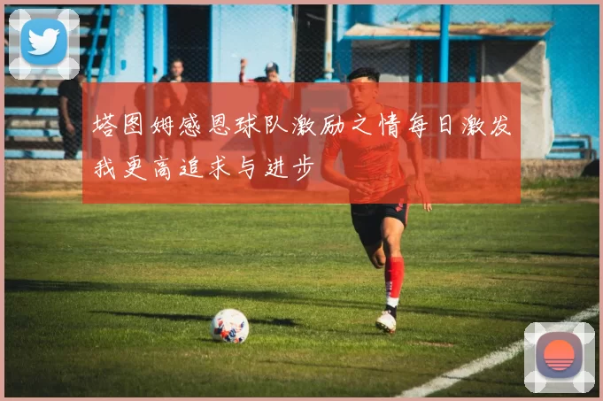 塔图姆感恩球队激励之情每日激发我更高追求与进步