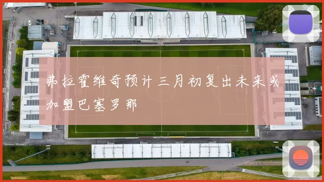 弗拉霍维奇预计三月初复出未来或加盟巴塞罗那