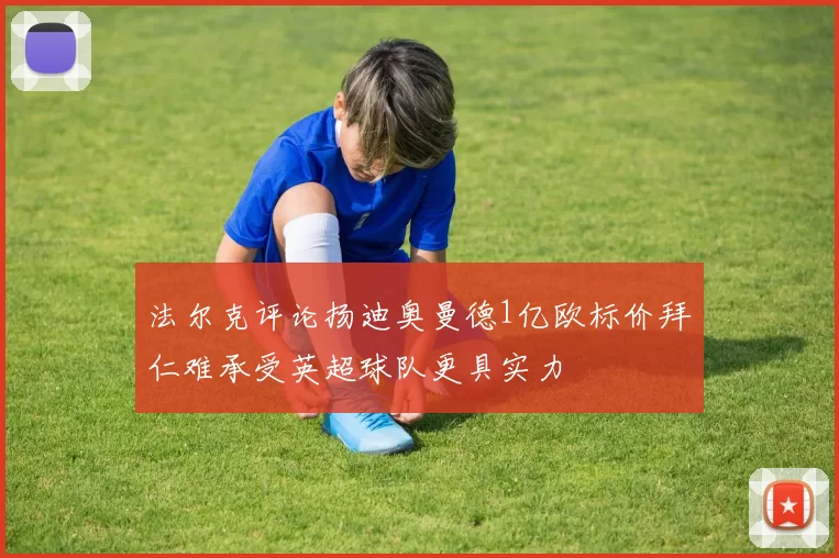 法尔克评论扬迪奥曼德1亿欧标价拜仁难承受英超球队更具实力