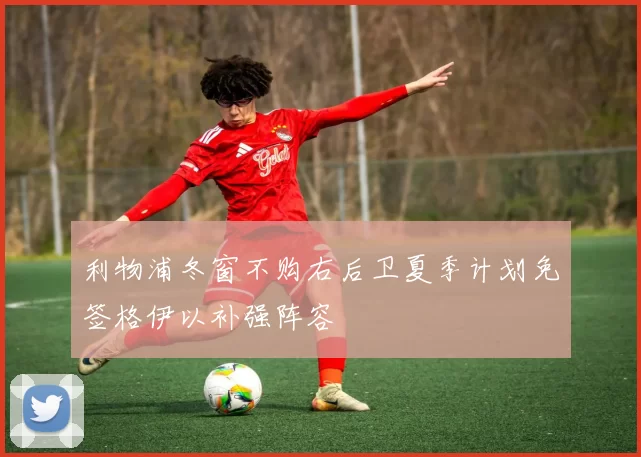 利物浦冬窗不购右后卫夏季计划免签格伊以补强阵容