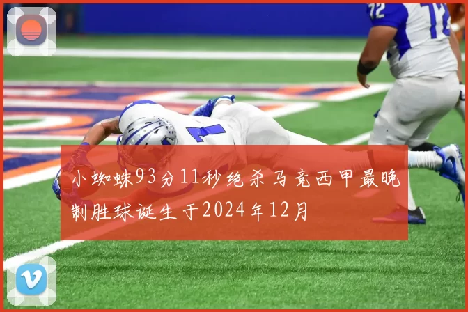 小蜘蛛93分11秒绝杀马竞西甲最晚制胜球诞生于2024年12月