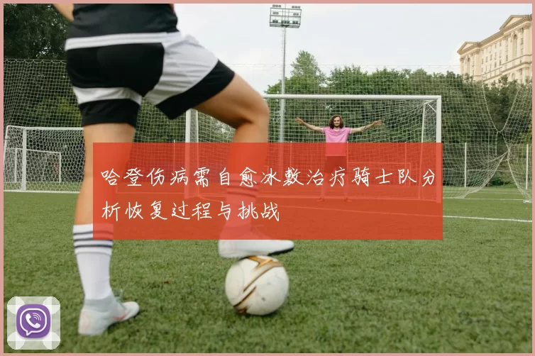 哈登伤病需自愈冰敷治疗骑士队分析恢复过程与挑战